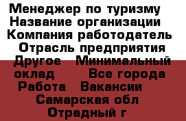 Менеджер по туризму › Название организации ­ Компания-работодатель › Отрасль предприятия ­ Другое › Минимальный оклад ­ 1 - Все города Работа » Вакансии   . Самарская обл.,Отрадный г.